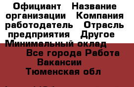 Официант › Название организации ­ Компания-работодатель › Отрасль предприятия ­ Другое › Минимальный оклад ­ 11 000 - Все города Работа » Вакансии   . Тюменская обл.